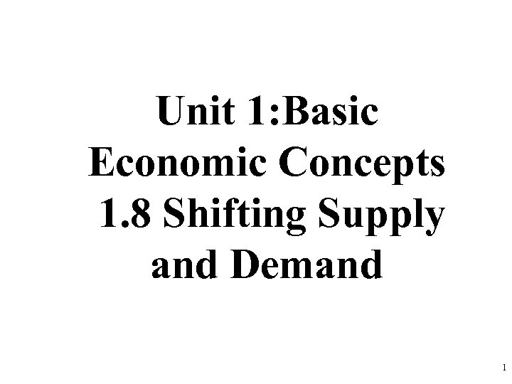 Unit 1: Basic Economic Concepts 1. 8 Shifting Supply and Demand 1 