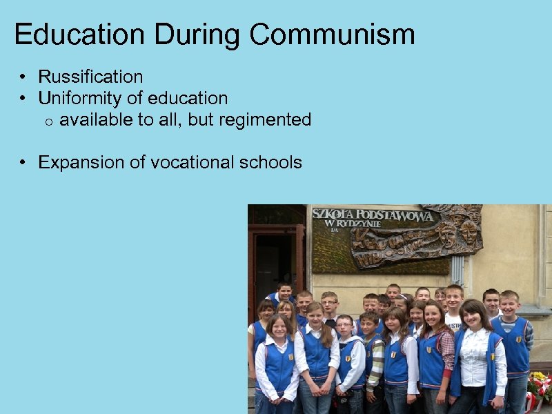 Education During Communism • Russification • Uniformity of education o available to all, but