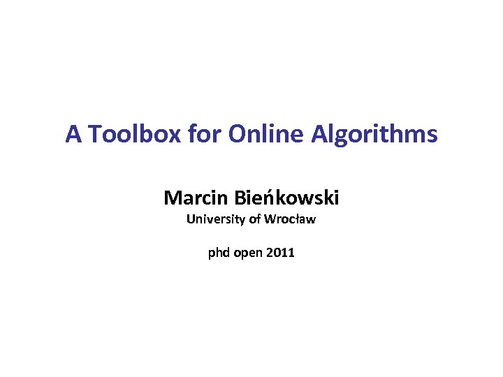 A Toolbox for Online Algorithms Marcin Bieńkowski University of Wrocław phd open 2011 