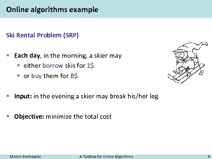 Online algorithms example Ski Rental Problem (SRP) § Each day, in the morning, a