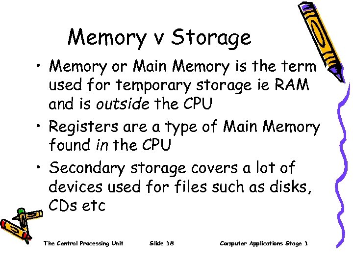 Memory v Storage • Memory or Main Memory is the term used for temporary