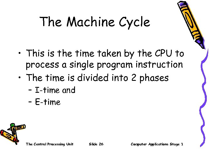 The Machine Cycle • This is the time taken by the CPU to process