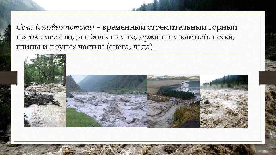 Сели (селевые потоки) – временный стремительный горный поток смеси воды с большим содержанием камней,