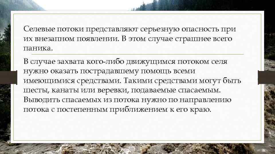 Селевые потоки представляют серьезную опасность при их внезапном появлении. В этом случае страшнее всего