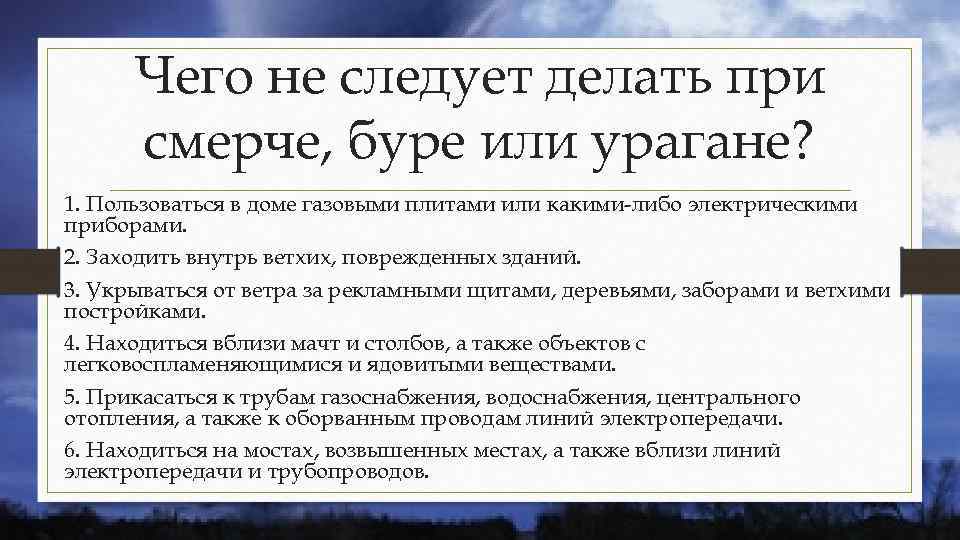 Чего не следует делать при смерче, буре или урагане? 1. Пользоваться в доме газовыми