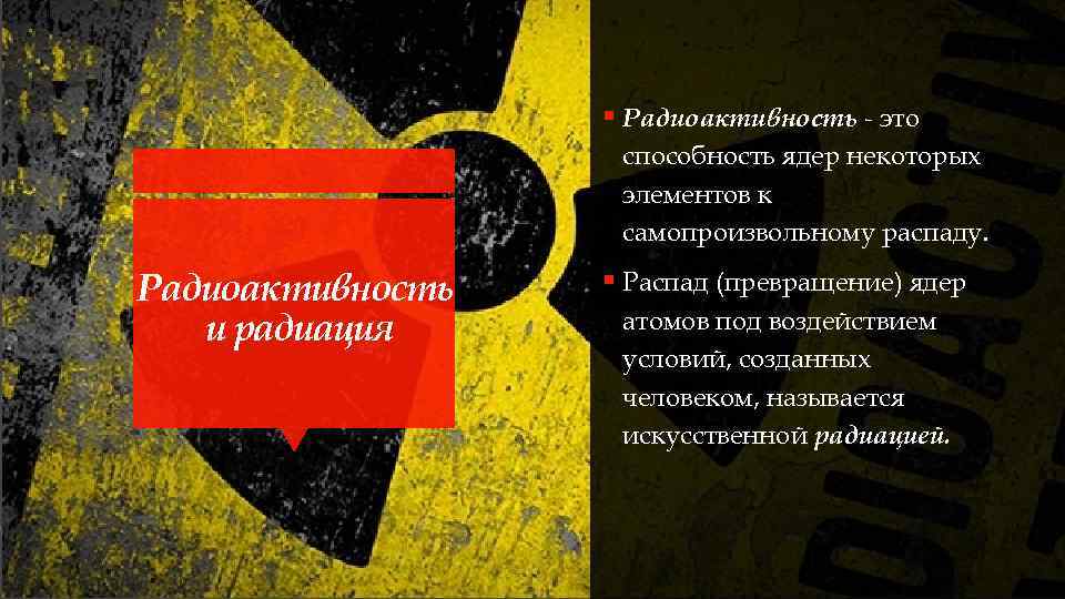 § Радиоактивность - это способность ядер некоторых элементов к самопроизвольному распаду. Радиоактивность и радиация