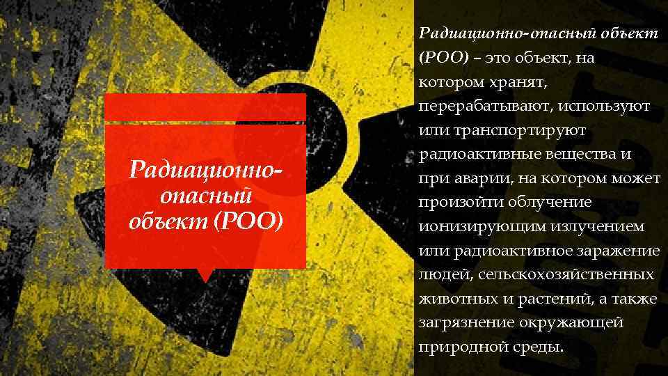 Радиационно опасный объект (РОО) – это объект, на котором хранят, перерабатывают, используют или транспортируют