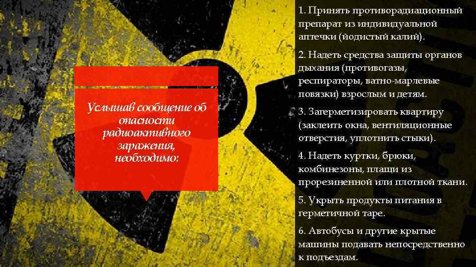 1. Принять противорадиационный препарат из индивидуальной аптечки (йодистый калий). 2. Надеть средства защиты органов