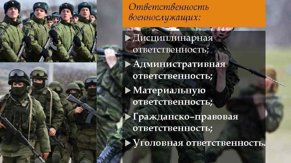 Ответственность военнослужащих: Дисциплинарная ответственность; Административная ответственность; Материальную ответственность; Гражданско–правовая ответственность; Уголовная ответственность. 