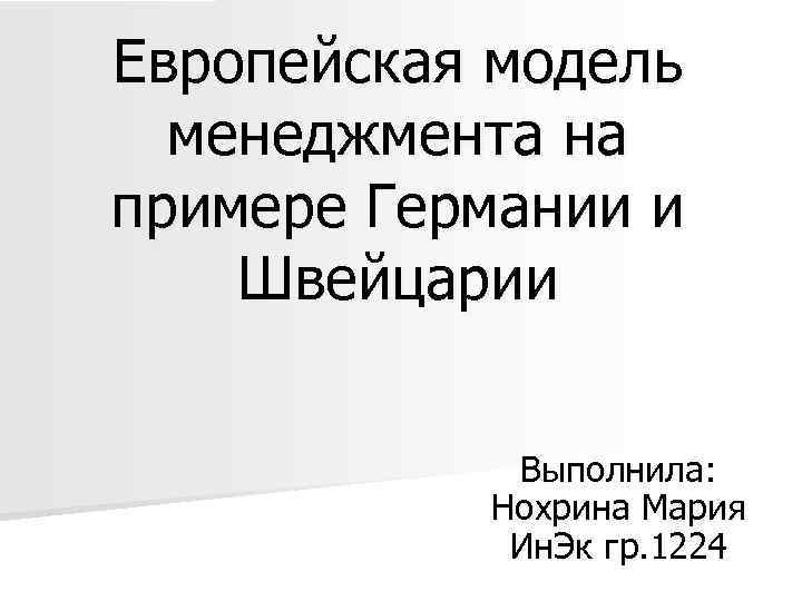 Европейская модель менеджмента на примере Германии и Швейцарии Выполнила: Нохрина Мария Ин. Эк гр.