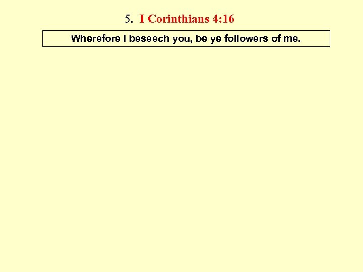 5. I Corinthians 4: 16 Wherefore I beseech you, be ye followers of me.