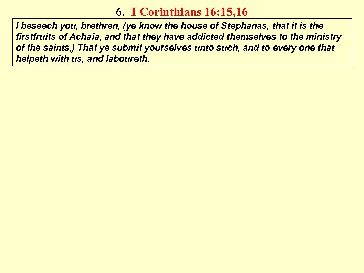 6. I Corinthians 16: 15, 16 I beseech you, brethren, (ye know the house