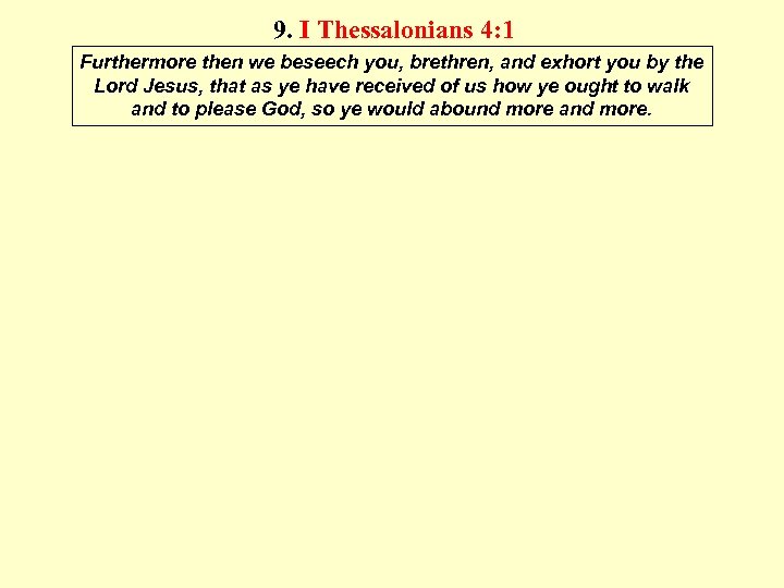 9. I Thessalonians 4: 1 Furthermore then we beseech you, brethren, and exhort you
