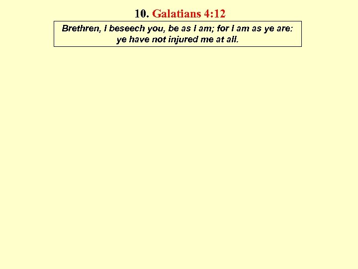 10. Galatians 4: 12 Brethren, I beseech you, be as I am; for I