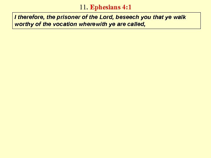 11. Ephesians 4: 1 I therefore, the prisoner of the Lord, beseech you that