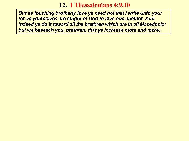 12. I Thessalonians 4: 9, 10 But as touching brotherly love ye need not