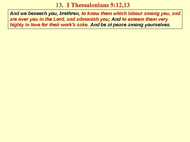13. I Thessalonians 5: 12, 13 And we beseech you, brethren, to know them