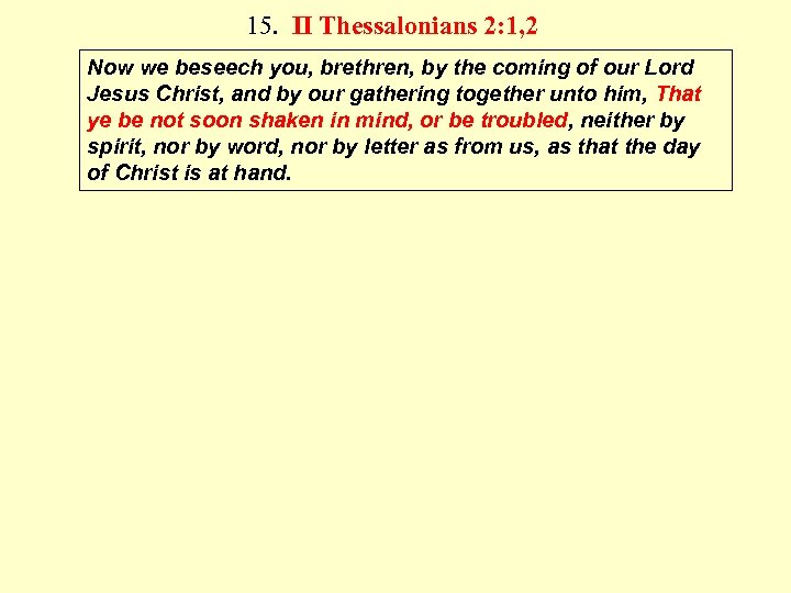 15. II Thessalonians 2: 1, 2 Now we beseech you, brethren, by the coming