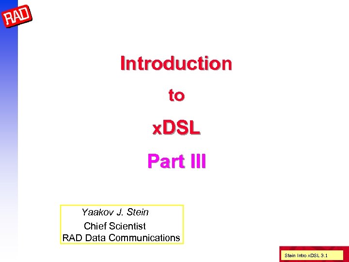 Introduction to x. DSL Part III Yaakov J. Stein Chief Scientist RAD Data Communications