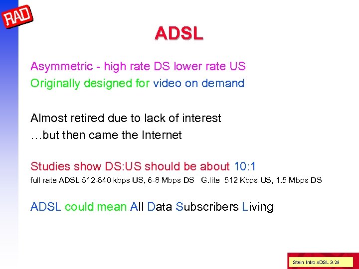 ADSL Asymmetric - high rate DS lower rate US Originally designed for video on