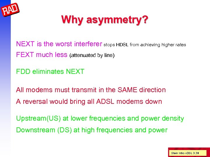 Why asymmetry? NEXT is the worst interferer stops HDSL from achieving higher rates FEXT