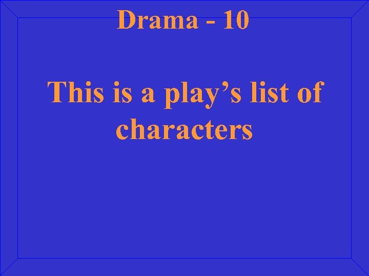 Drama - 10 This is a play’s list of characters 