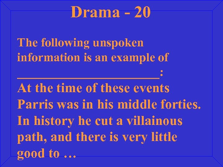 Drama - 20 The following unspoken information is an example of ____________: At the