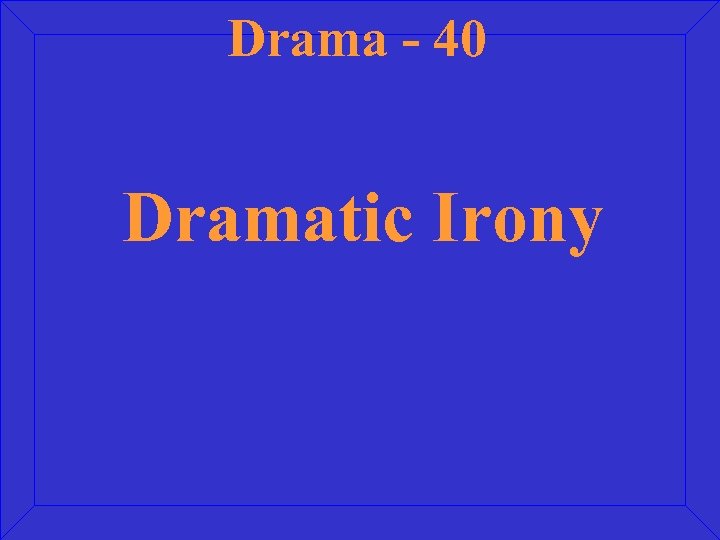 Drama - 40 Dramatic Irony 