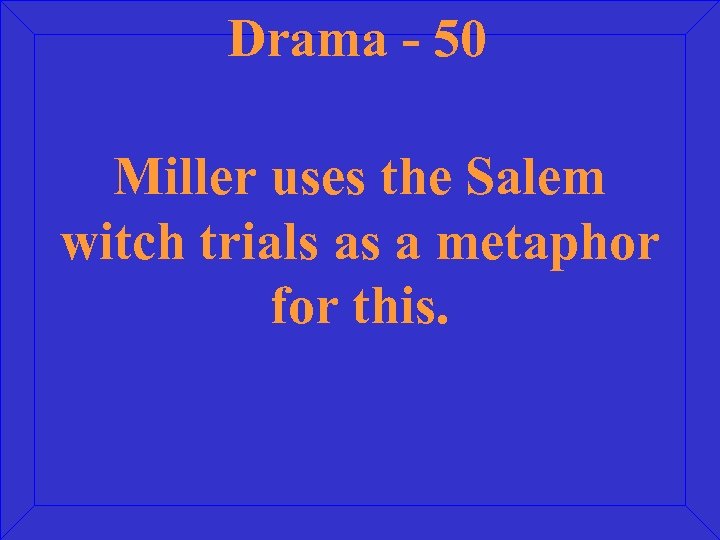 Drama - 50 Miller uses the Salem witch trials as a metaphor for this.