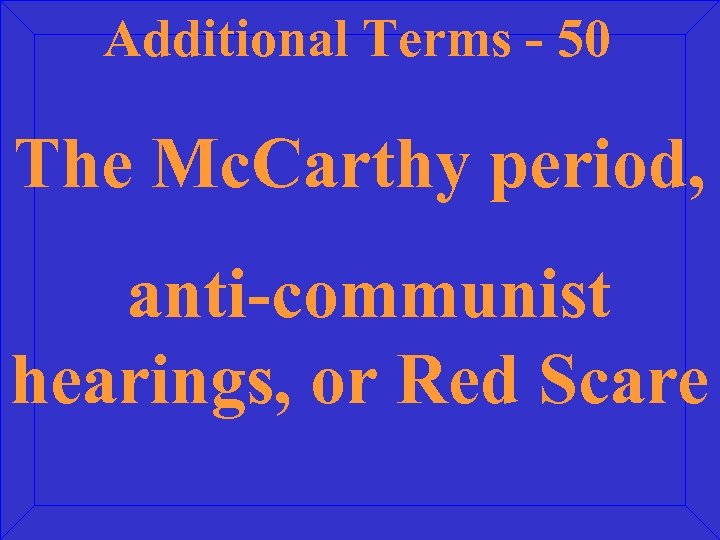 Additional Terms - 50 The Mc. Carthy period, anti-communist hearings, or Red Scare 