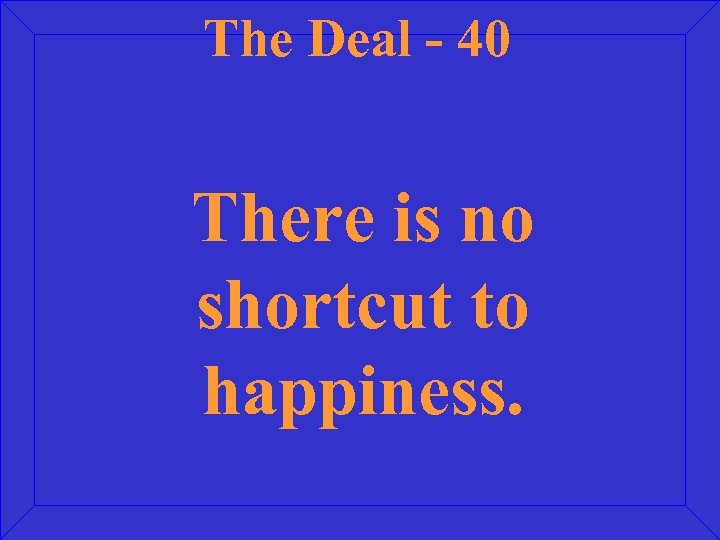 The Deal - 40 There is no shortcut to happiness. 