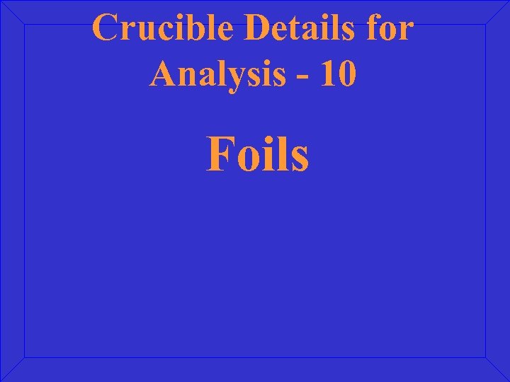 Crucible Details for Analysis - 10 Foils 