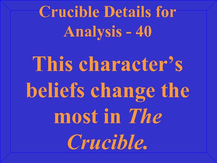 Crucible Details for Analysis - 40 This character’s beliefs change the most in The