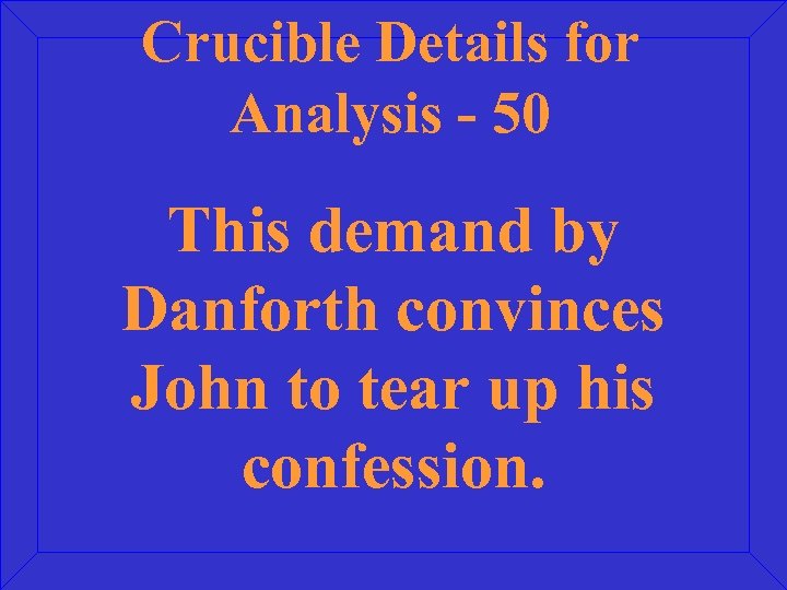 Crucible Details for Analysis - 50 This demand by Danforth convinces John to tear