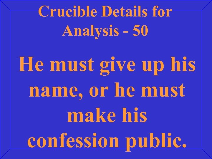 Crucible Details for Analysis - 50 He must give up his name, or he