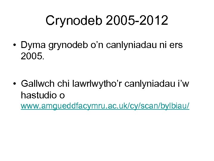 Crynodeb 2005 -2012 • Dyma grynodeb o’n canlyniadau ni ers 2005. • Gallwch chi