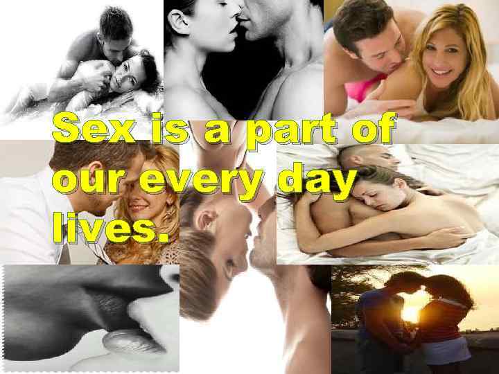 Sex is a part of our every day lives. 