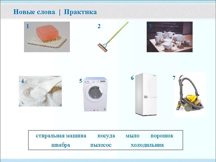 Новые слова | Практика 1 2 6 5 4 стиральная машина швабра 3 посуда