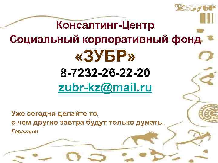 Консалтинг-Центр Социальный корпоративный фонд «ЗУБР» 8 -7232 -26 -22 -20 zubr-kz@mail. ru Уже сегодня