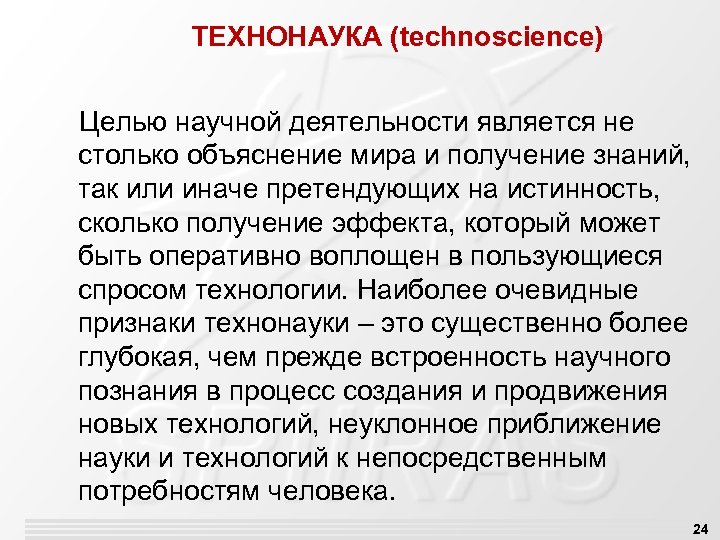 ТЕХНОНАУКА (technoscience) Целью научной деятельности является не столько объяснение мира и получение знаний, так