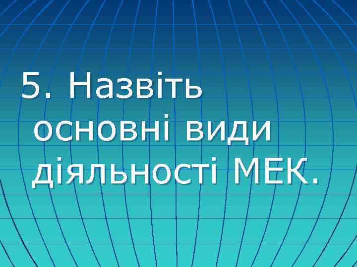 5. Назвіть основні види діяльності МЕК. 