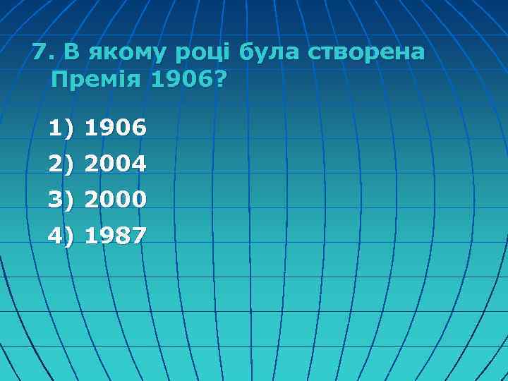 7. В якому році була створена Премія 1906? 1) 1906 2) 2004 3) 2000