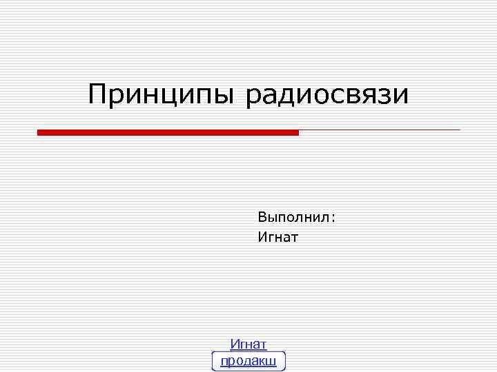 Принципы радиосвязи Выполнил: Игнат продакш 