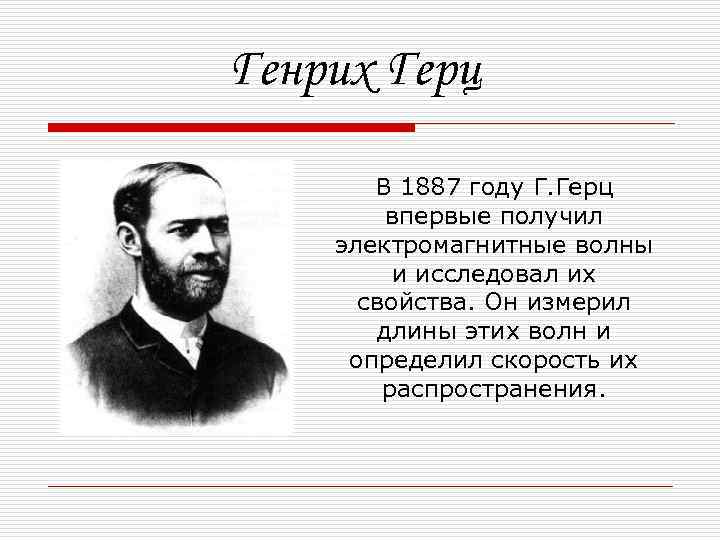 Генрих Герц В 1887 году Г. Герц впервые получил электромагнитные волны и исследовал их