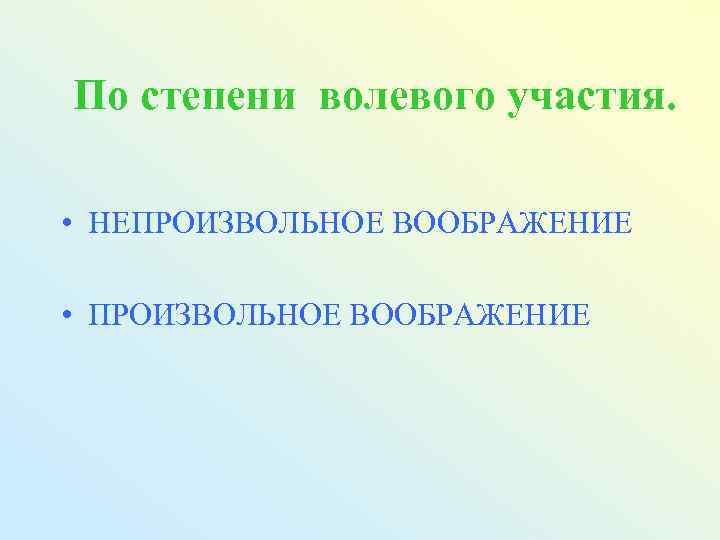 По степени волевого участия. • НЕПРОИЗВОЛЬНОЕ ВООБРАЖЕНИЕ • ПРОИЗВОЛЬНОЕ ВООБРАЖЕНИЕ 