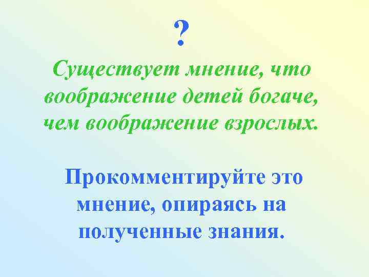 ? Существует мнение, что воображение детей богаче, чем воображение взрослых. Прокомментируйте это мнение, опираясь