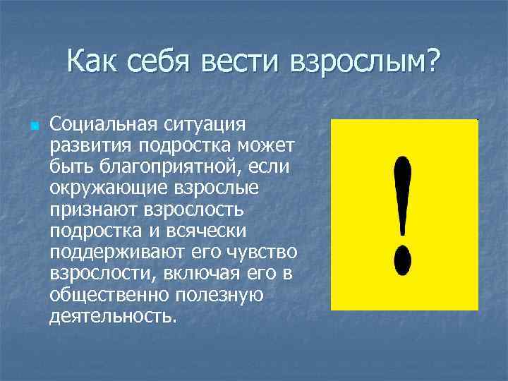 Как себя вести взрослым? n Социальная ситуация развития подростка может быть благоприятной, если окружающие