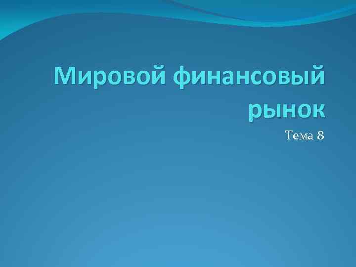 Мировой финансовый рынок Тема 8 