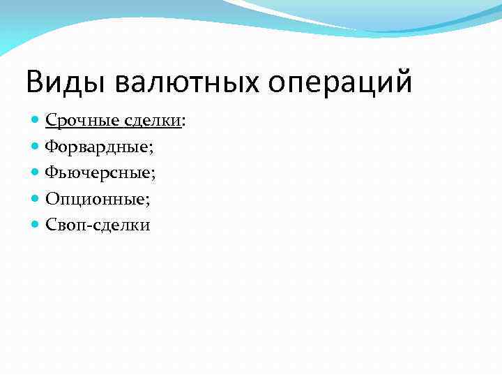 Виды валютных операций Срочные сделки: Форвардные; Фьючерсные; Опционные; Своп-сделки 