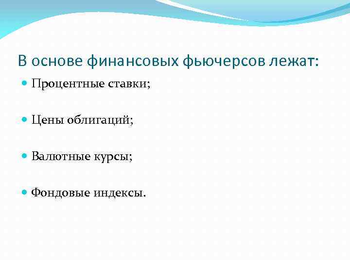 В основе финансовых фьючерсов лежат: Процентные ставки; Цены облигаций; Валютные курсы; Фондовые индексы. 